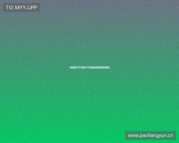 优优篮球NBA直播006全场精彩回放及赛程精彩解析